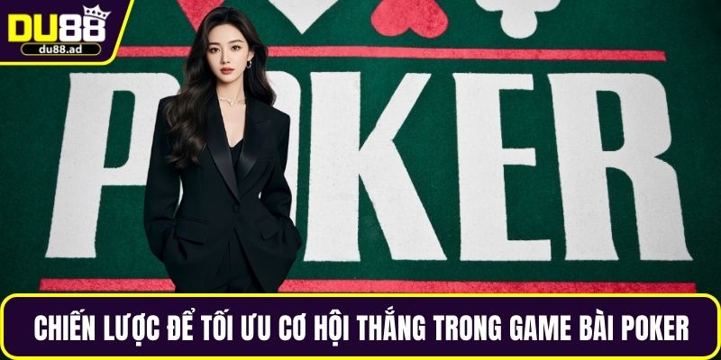 Chiến lược để tối ưu cơ hội thắng trong game bài poker