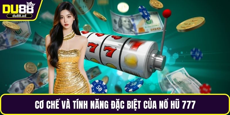 Cơ chế và tính năng đặc biệt của nổ hũ 777