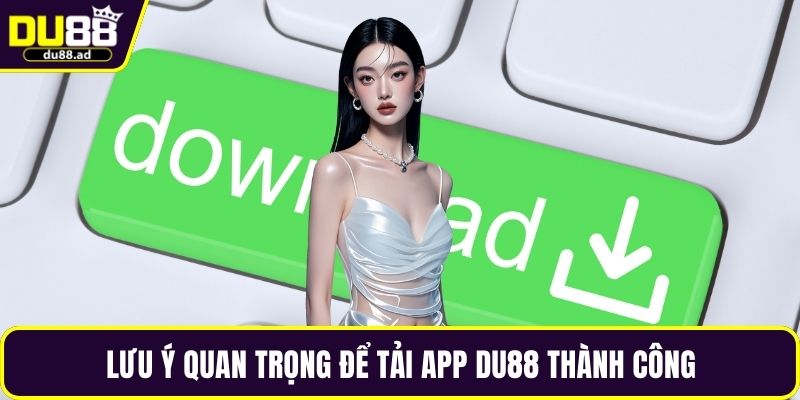 Lưu ý quan trọng để tải app DU88 thành công