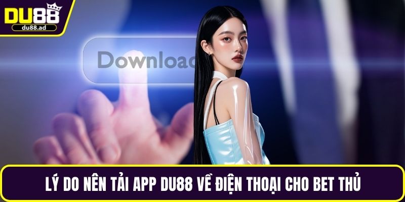 Lý do nên tải app DU88 về điện thoại cho bet thủ