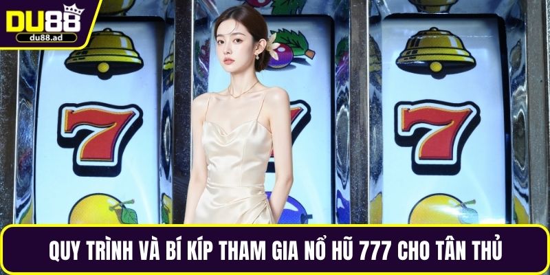 Quy trình và bí kíp tham gia nổ hũ 777 cho tân thủ