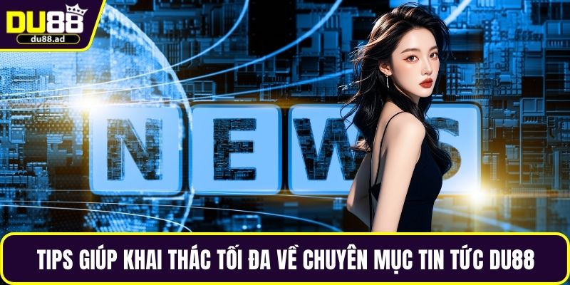 Tips giúp khai thác tối đa về chuyên mục tin tức DU88